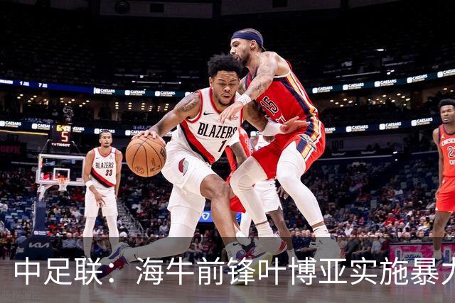 中足联：海牛前锋叶博亚实施暴力行为 停赛4场罚款4万